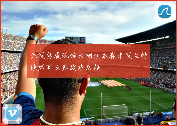 无莫熊展现强大韧性本赛季莫兰特缺席时灰熊战绩反超