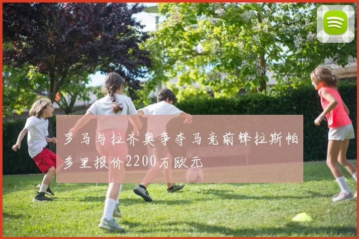 罗马与拉齐奥争夺马竞前锋拉斯帕多里报价2200万欧元
