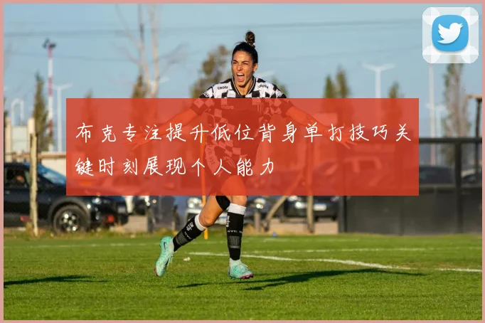 布克专注提升低位背身单打技巧关键时刻展现个人能力