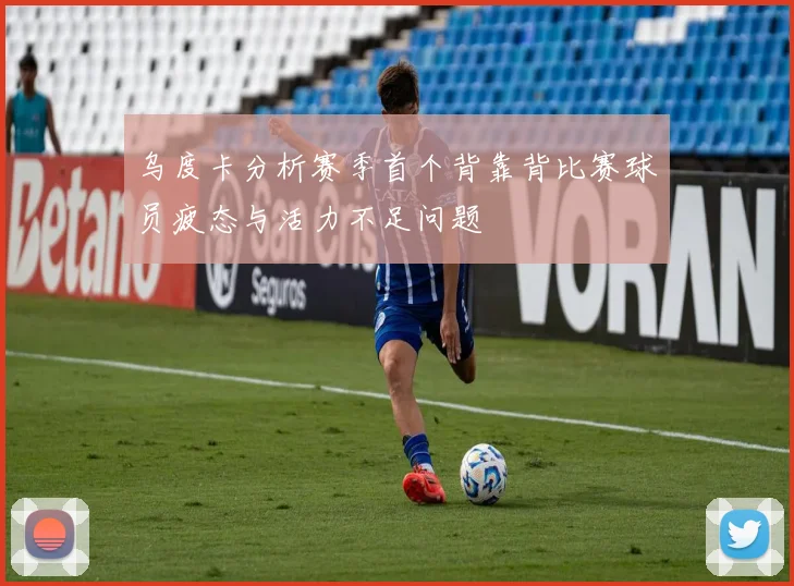 乌度卡分析赛季首个背靠背比赛球员疲态与活力不足问题