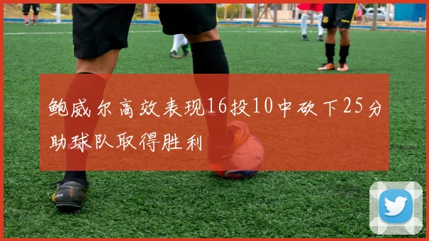鲍威尔高效表现16投10中砍下25分助球队取得胜利