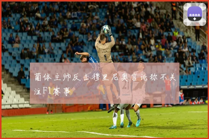 葡体主帅反击穆里尼奥言论称不关注F1赛事
