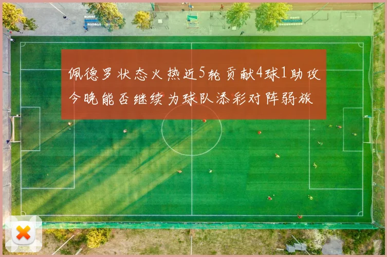 佩德罗状态火热近5轮贡献4球1助攻今晚能否继续为球队添彩对阵弱旅挑战